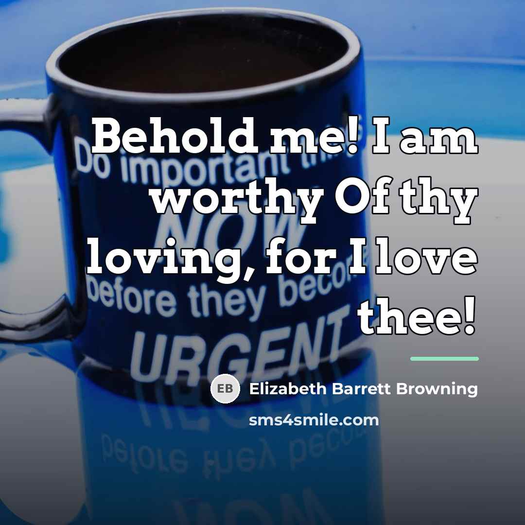 “Behold me! I am worthy Of thy loving, for I…” quote by Elizabeth Barrett Browning