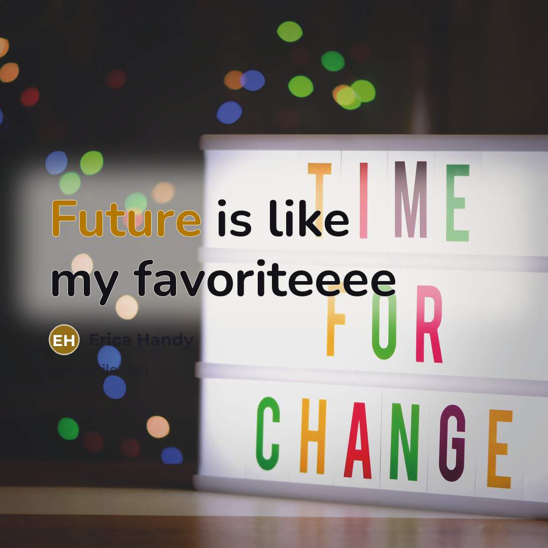 “Future is like my favoriteeee…” quote by Erica Handy