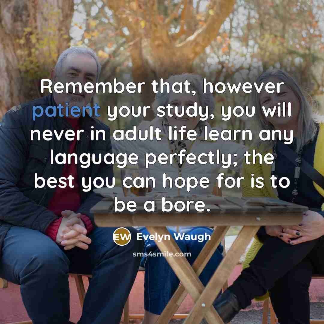 “Remember that, however patient your study, you will never in…” quote by Evelyn Waugh