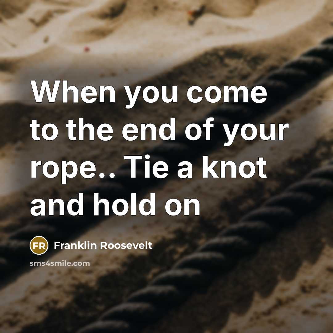 “When you come to the end of your rope.. Tie…” quote by Franklin Roosevelt