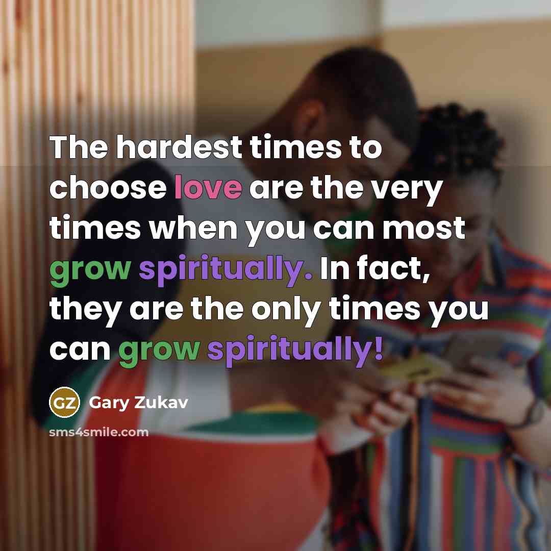 “The hardest times to choose love are the very times…” quote by Gary Zukav
