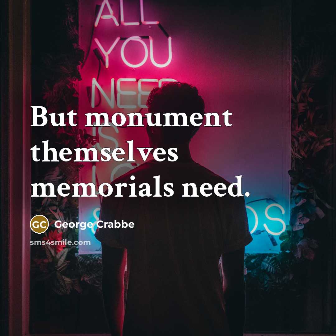 “But monument themselves memorials need.…” quote by George Crabbe