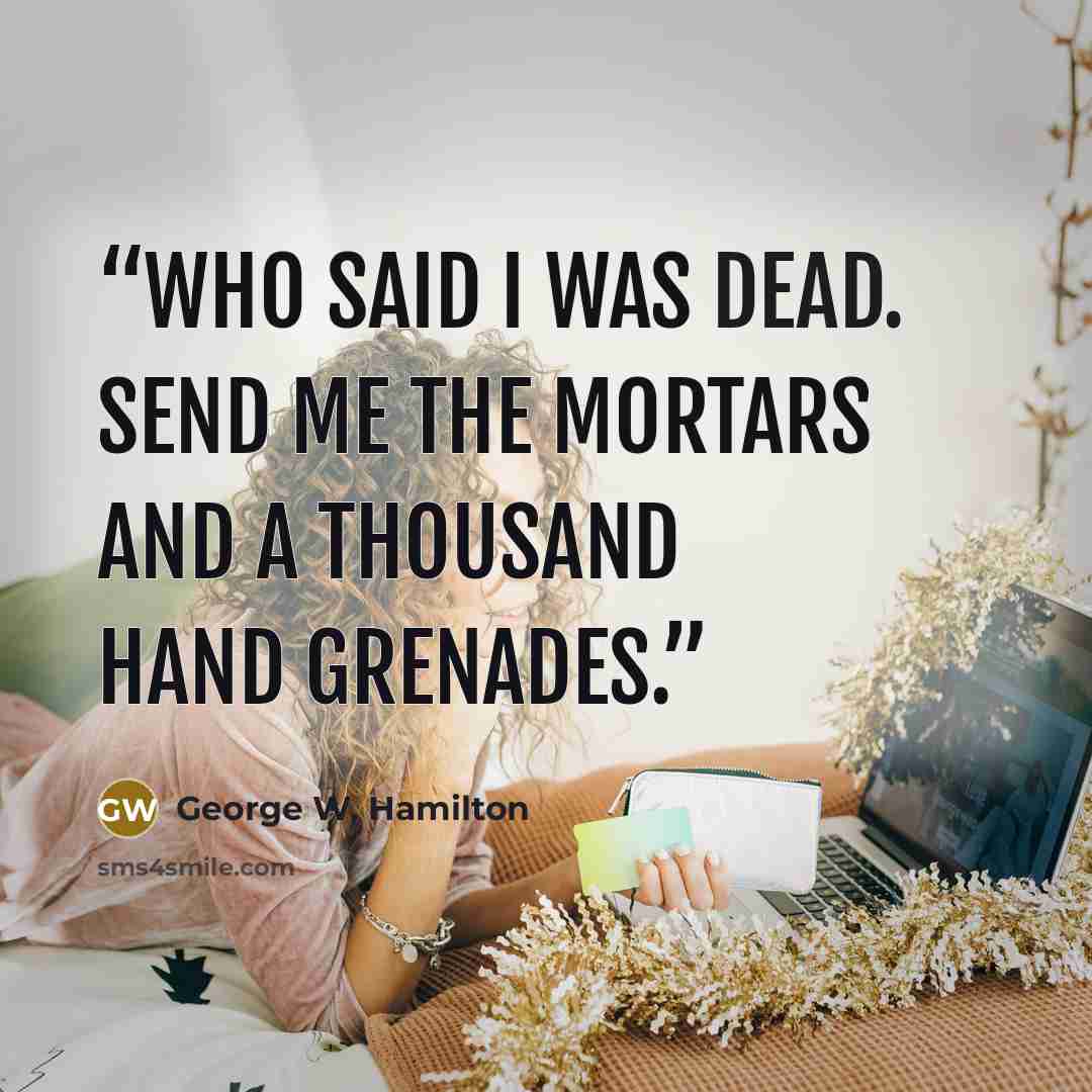 “Who said I was dead. Send me the mortars and a thousand hand grenades.” quote by George W. Hamilton