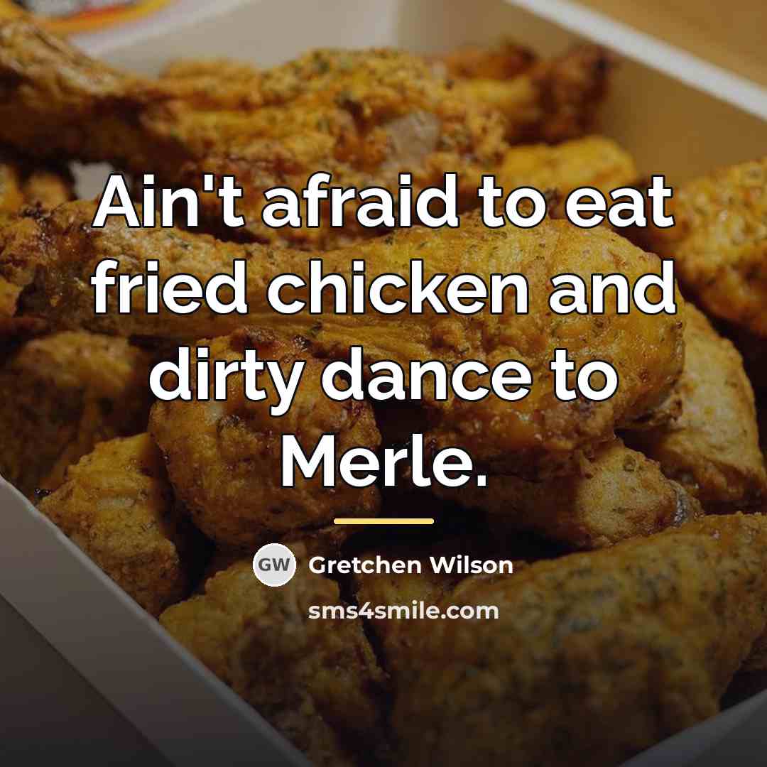 “Ain't afraid to eat fried chicken and dirty dance to…” quote by Gretchen Wilson
