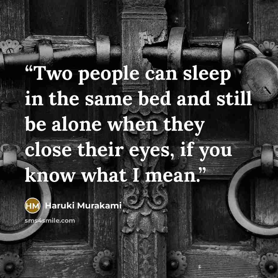 “Two people can sleep in the same bed and still be alone when they close their eyes, if you know what I mean.” quote by Haruki Murakami