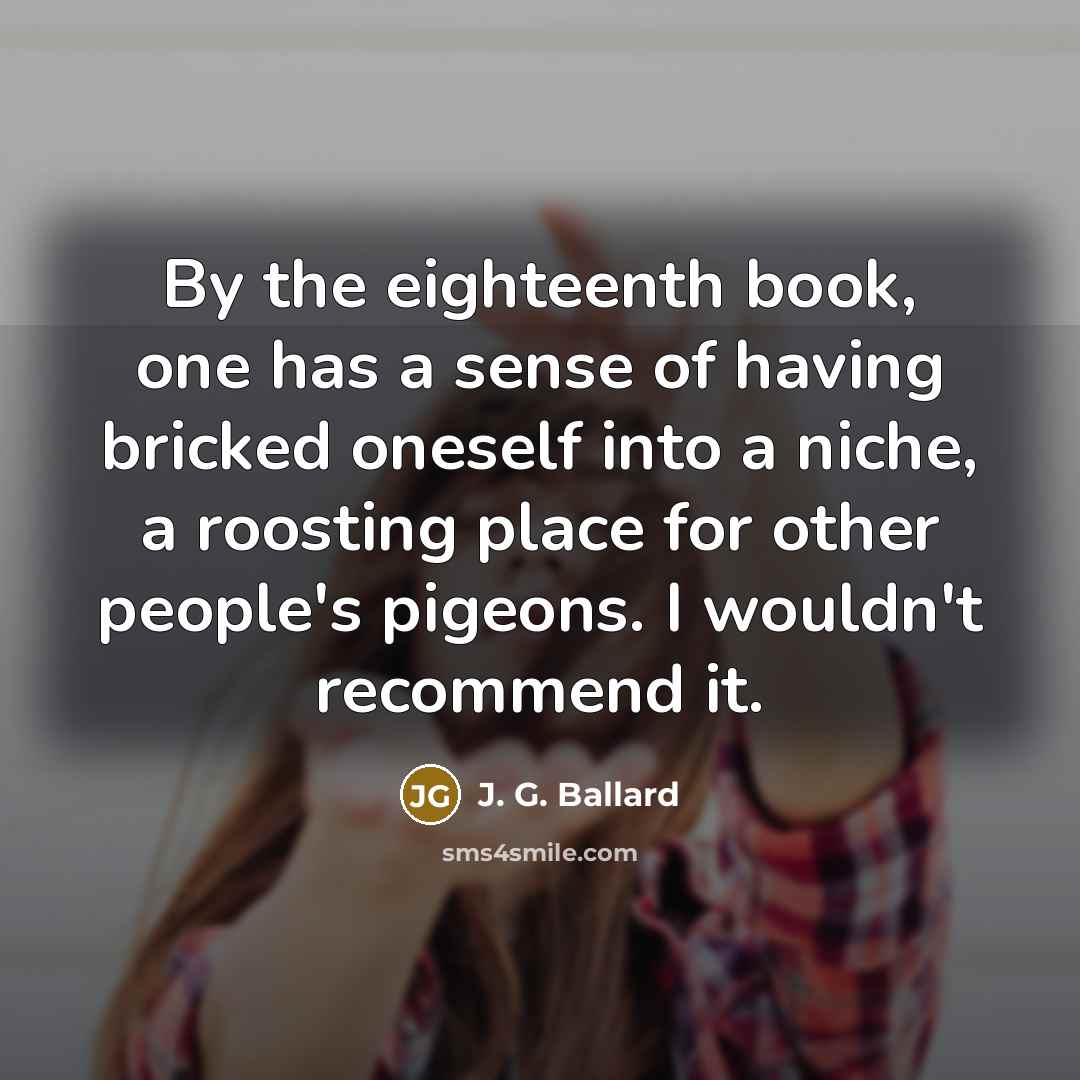 “By the eighteenth book, one has a sense of having…” quote by J. G. Ballard