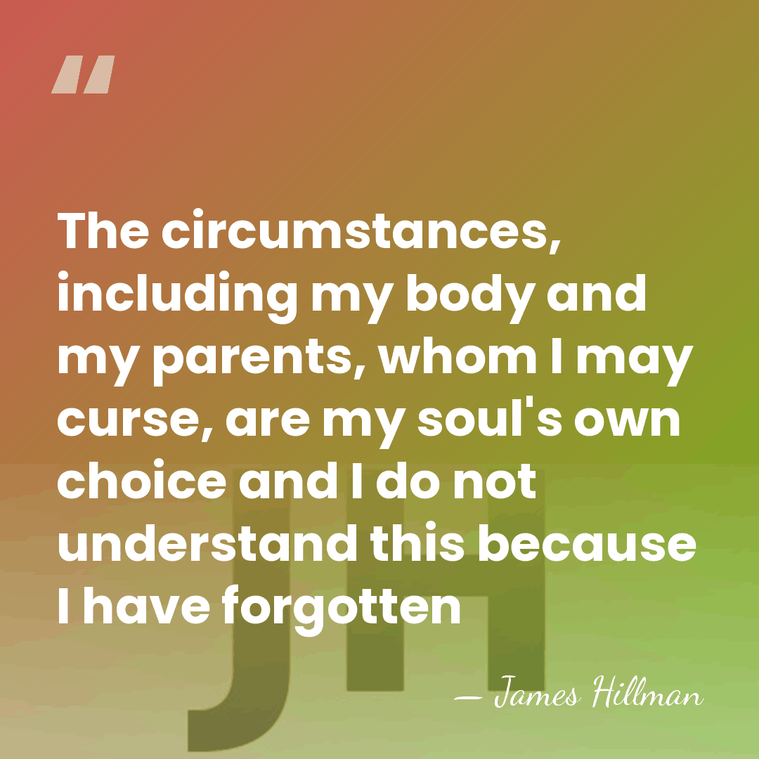 The circumstances, including my body and my parents, whom I may curse,&hellip; - James Hillman