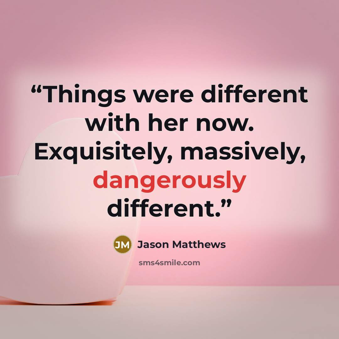 “Things were different with her now. Exquisitely, massively, dangerously different.” quote by Jason Matthews