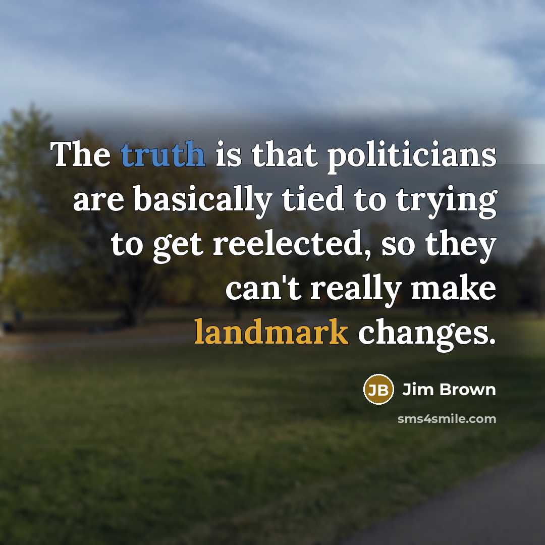 “The truth is that politicians are basically tied to trying…” quote by Jim Brown