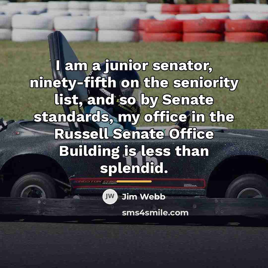 “I am a junior senator, ninety-fifth on the seniority list,…” quote by Jim Webb