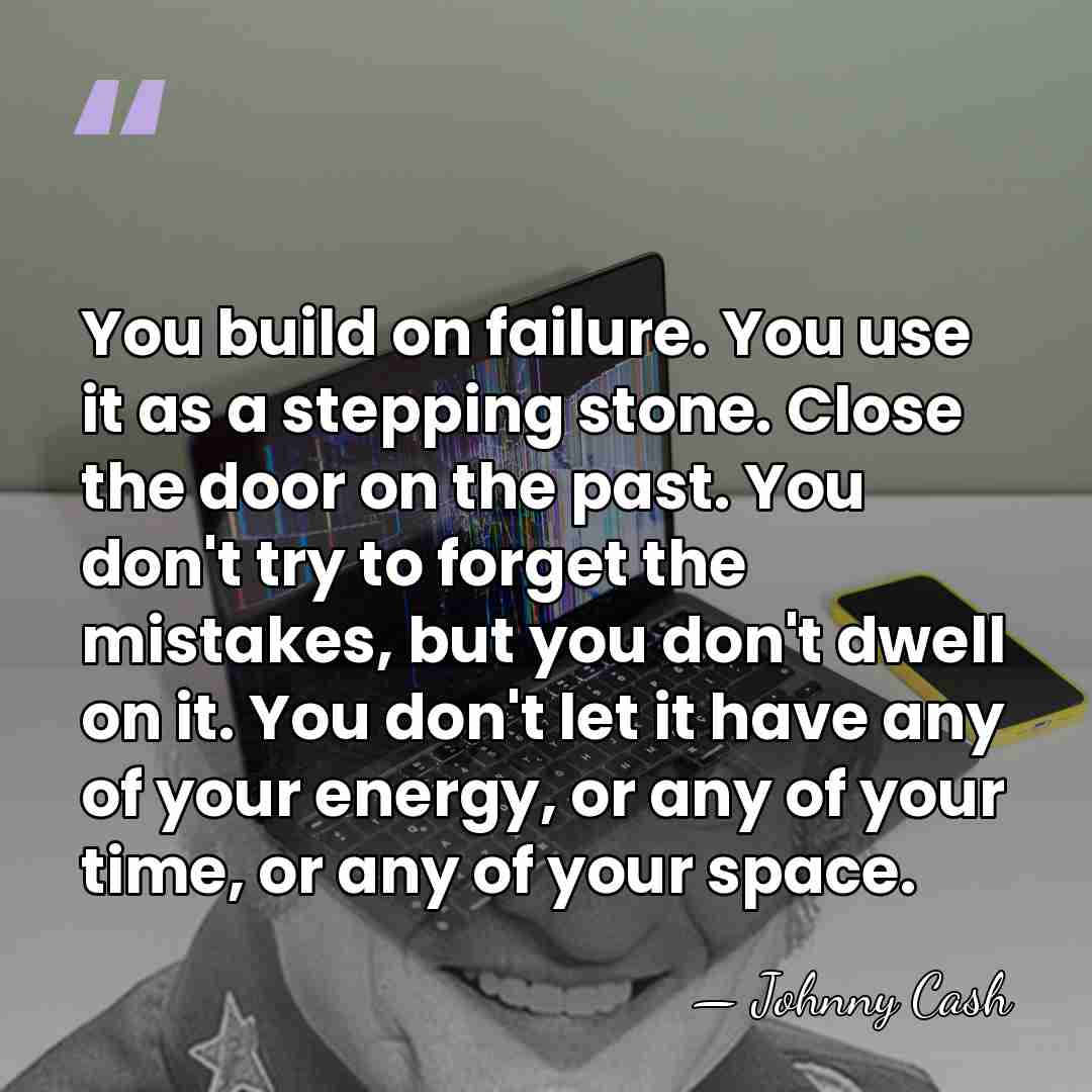 You build on failure. You use it as a stepping stone. Close&hellip; - Johnny Cash