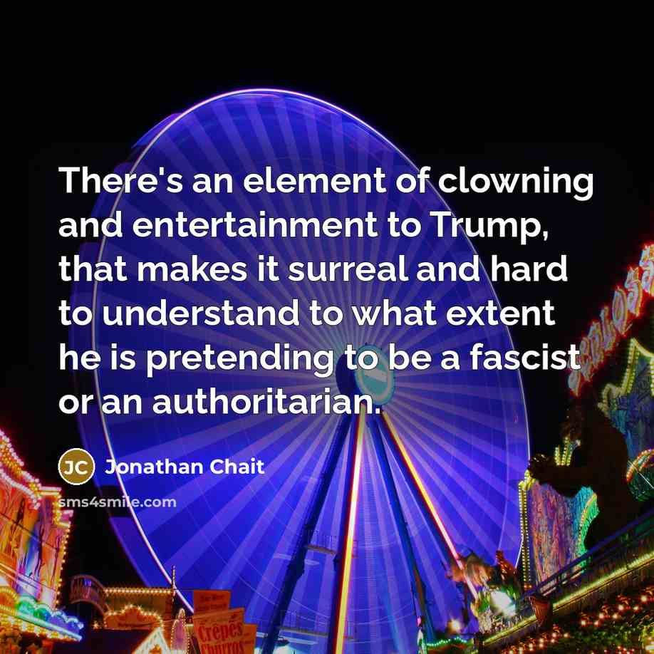 “There's an element of clowning and entertainment to Trump, that…” quote by Jonathan Chait