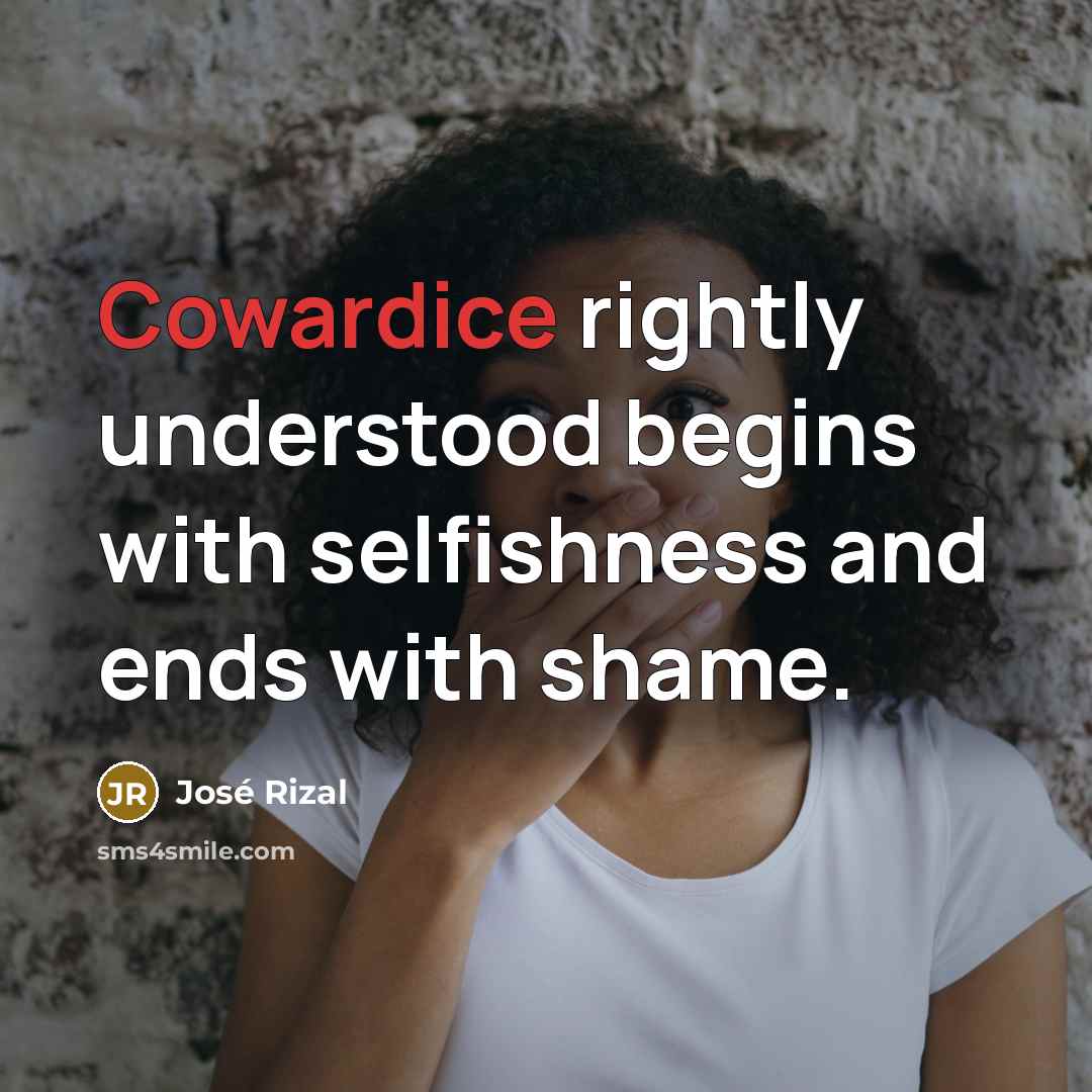 “Cowardice rightly understood begins with selfishness and ends with shame.…” quote by Jose Rizal