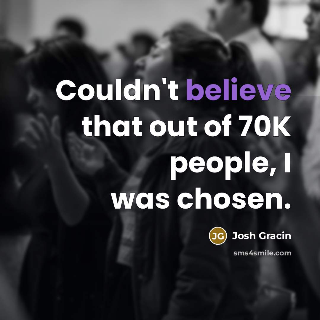 “Couldn't believe that out of 70K people, I was chosen.…” quote by Josh Gracin