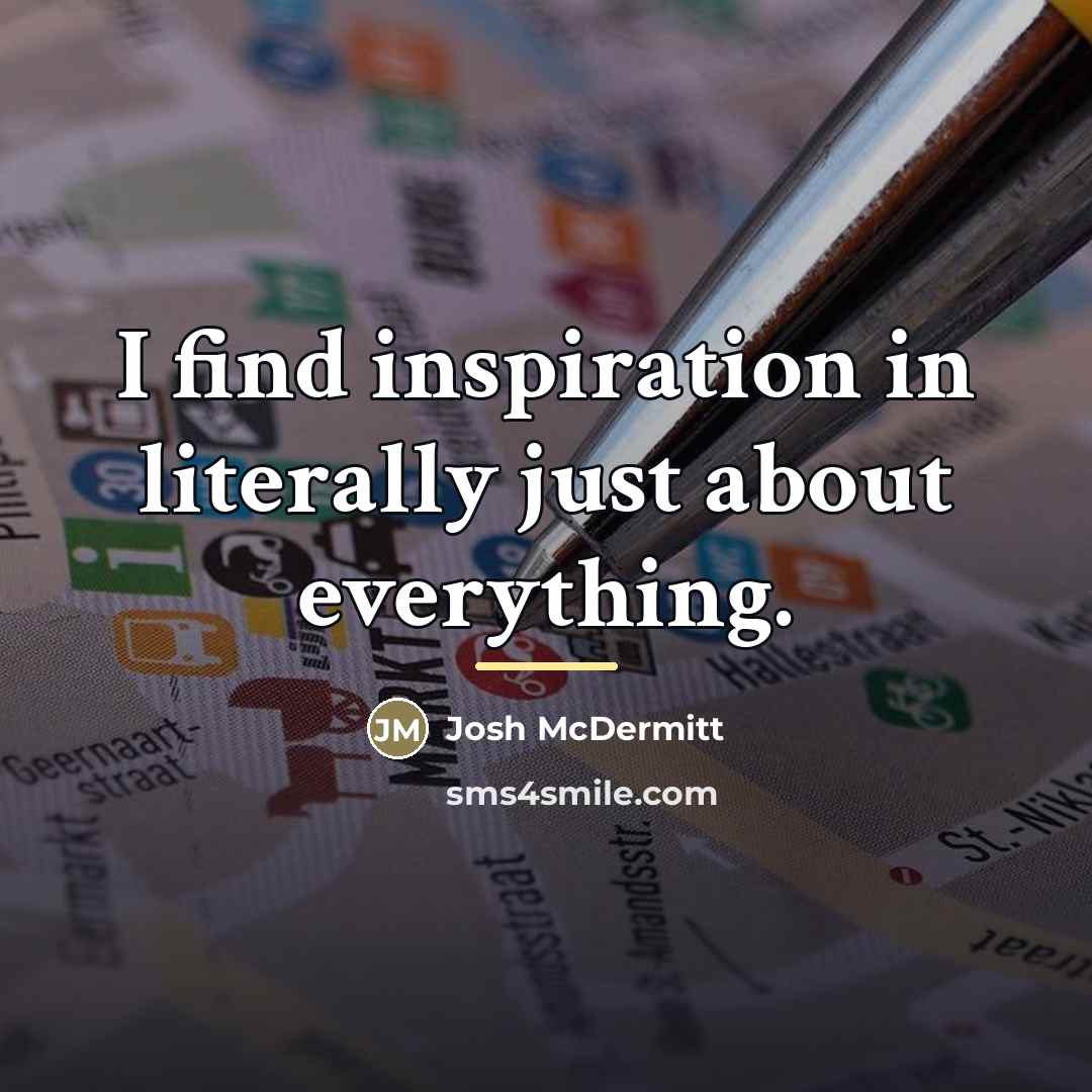 “I find inspiration in literally just about everything.…” quote by Josh McDermitt