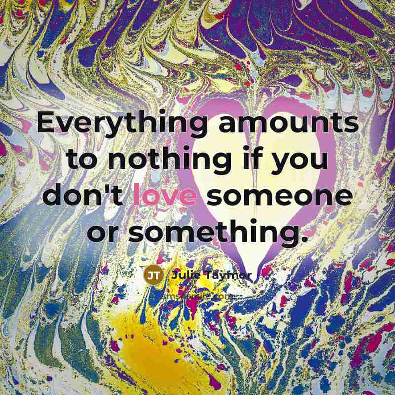“Everything amounts to nothing if you don't love someone or…” quote by Julie Taymor