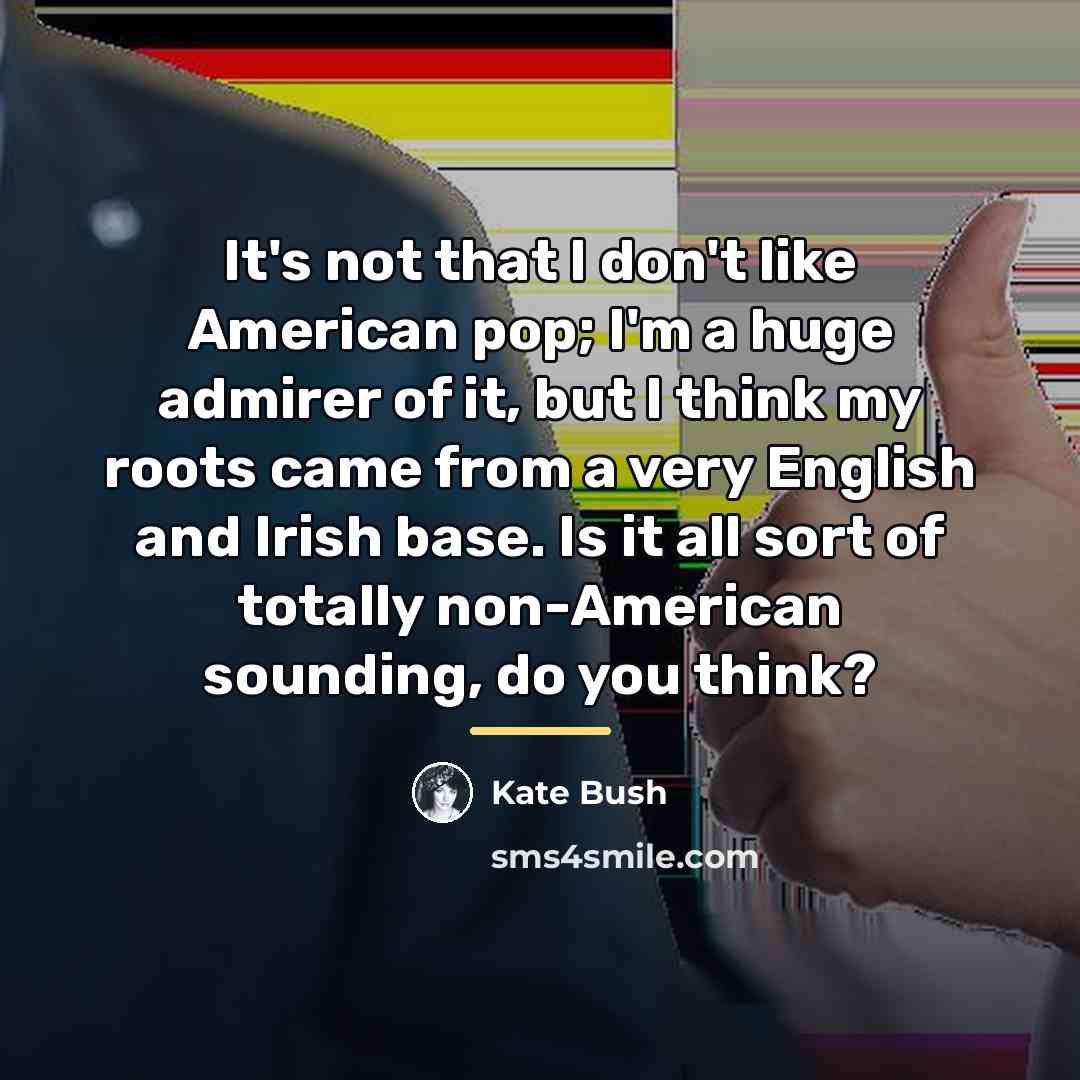 “It's not that I don't like American pop; I'm a…” quote by Kate Bush