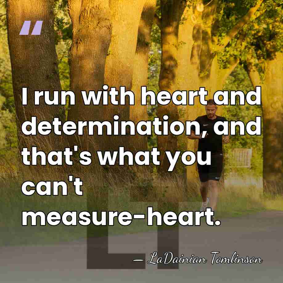 I run with heart and determination, and that's what you can't measure-heart. - LaDainian Tomlinson