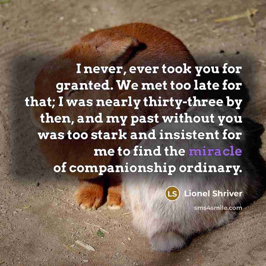 “I never, ever took you for granted. We met too…” quote by Lionel Shriver