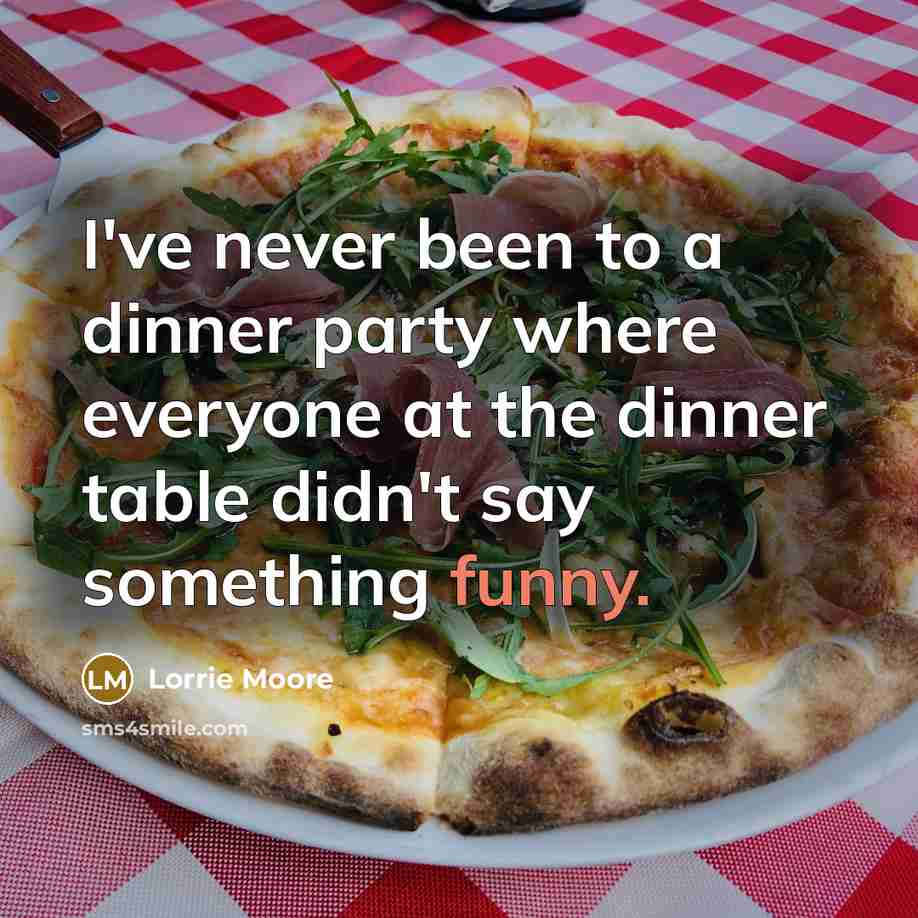 “I've never been to a dinner party where everyone at…” quote by Lorrie Moore
