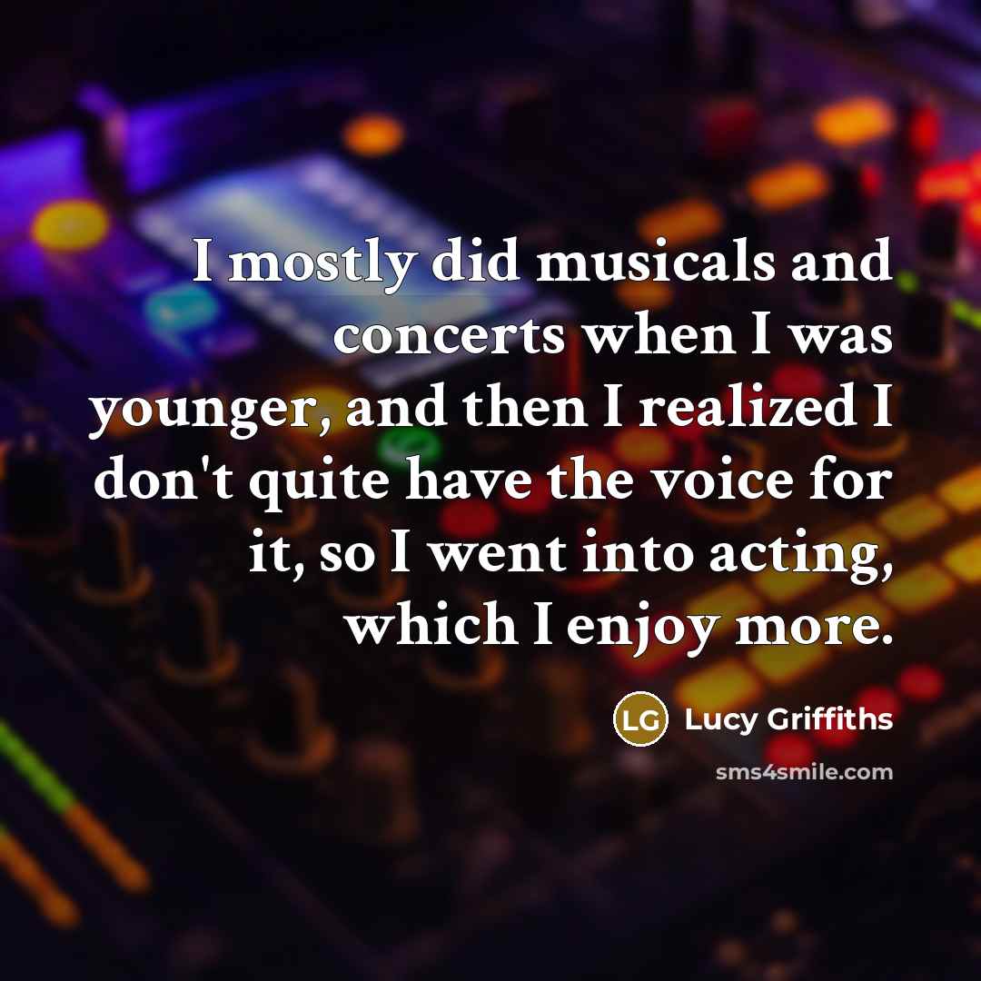 “I mostly did musicals and concerts when I was younger,…” quote by Lucy Griffiths