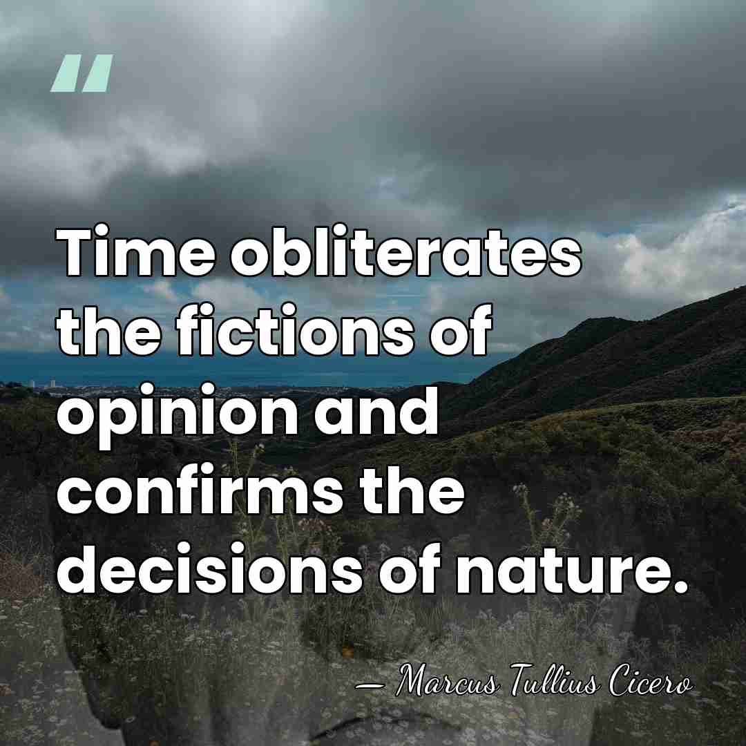 Time obliterates the fictions of opinion and confirms the decisions of nature. - Marcus Tullius Cicero
