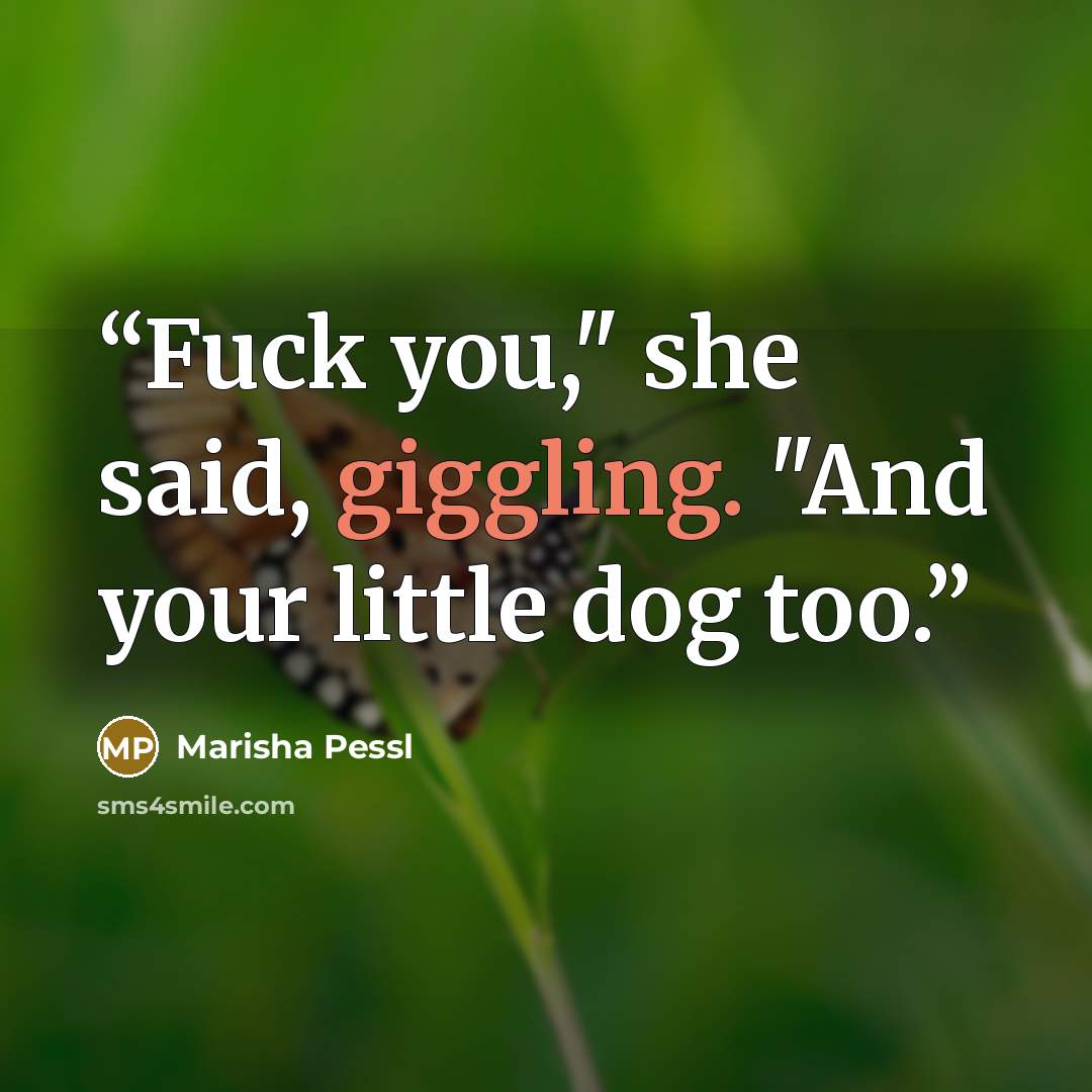 “Fuck you," she said, giggling. "And your little dog too.” quote by Marisha Pessl