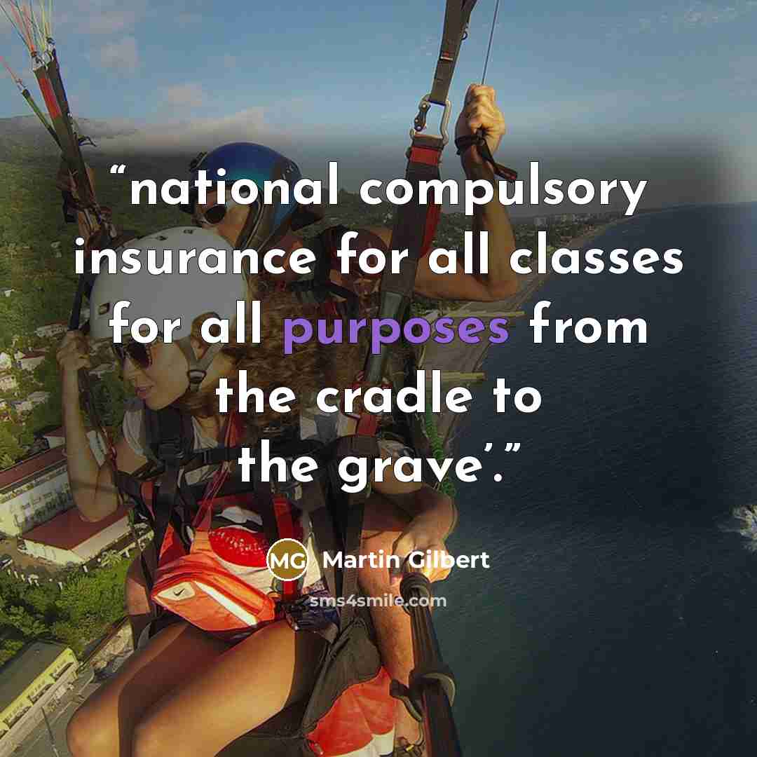 “national compulsory insurance for all classes for all purposes from the cradle to the grave’.” quote by Martin Gilbert