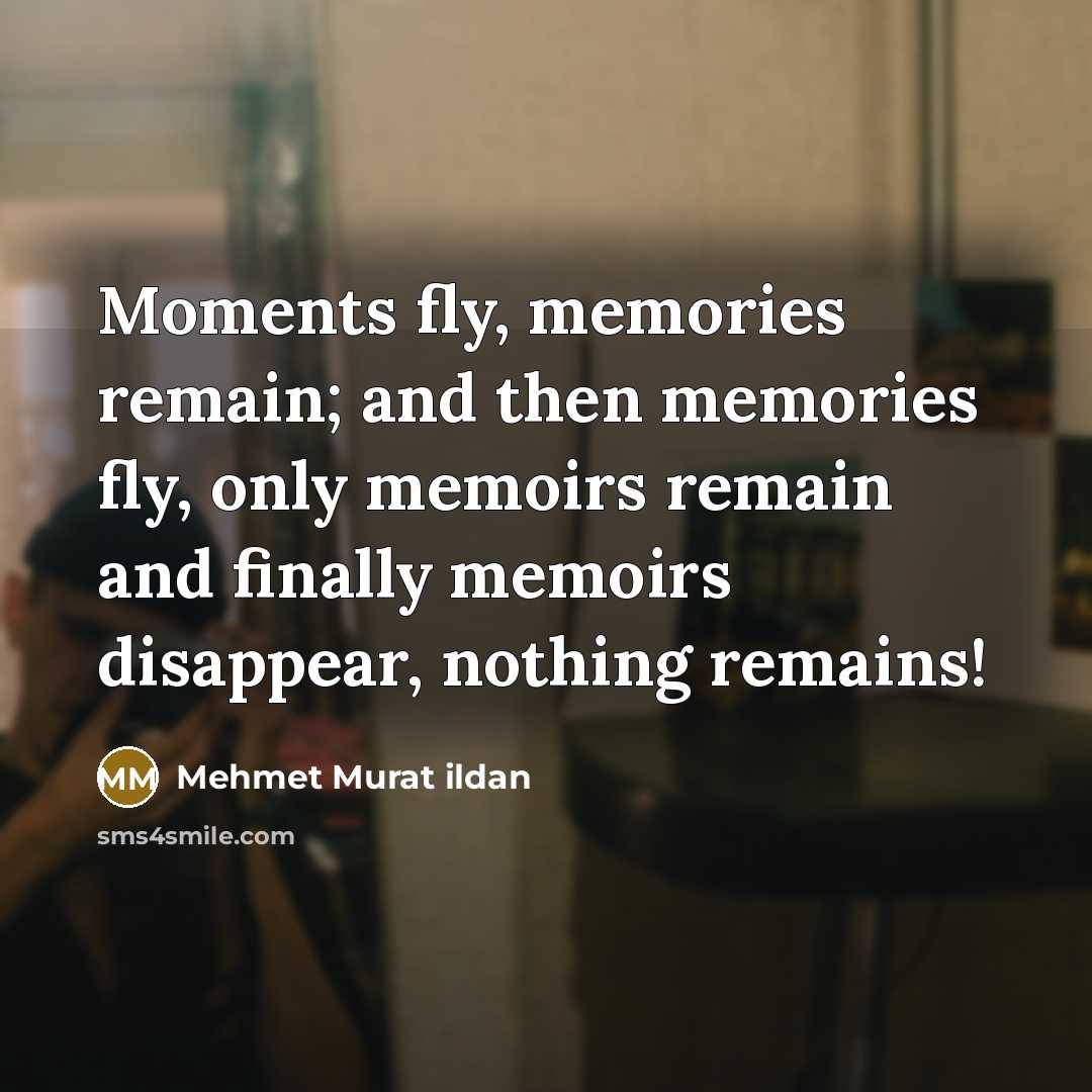 “Moments fly, memories remain; and then memories fly, only memoirs…” quote by Mehmet Murat Ildan