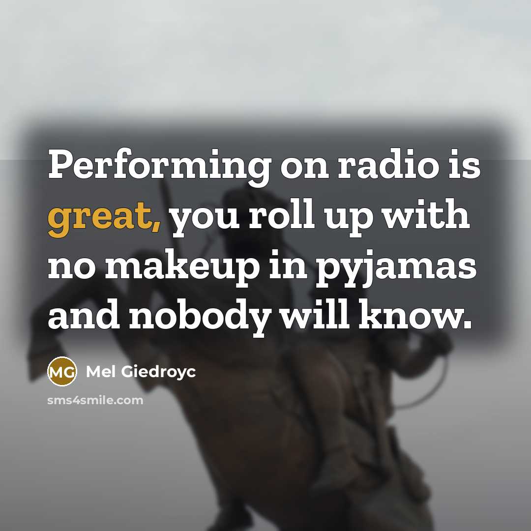 “Performing on radio is great, you roll up with no…” quote by Mel Giedroyc