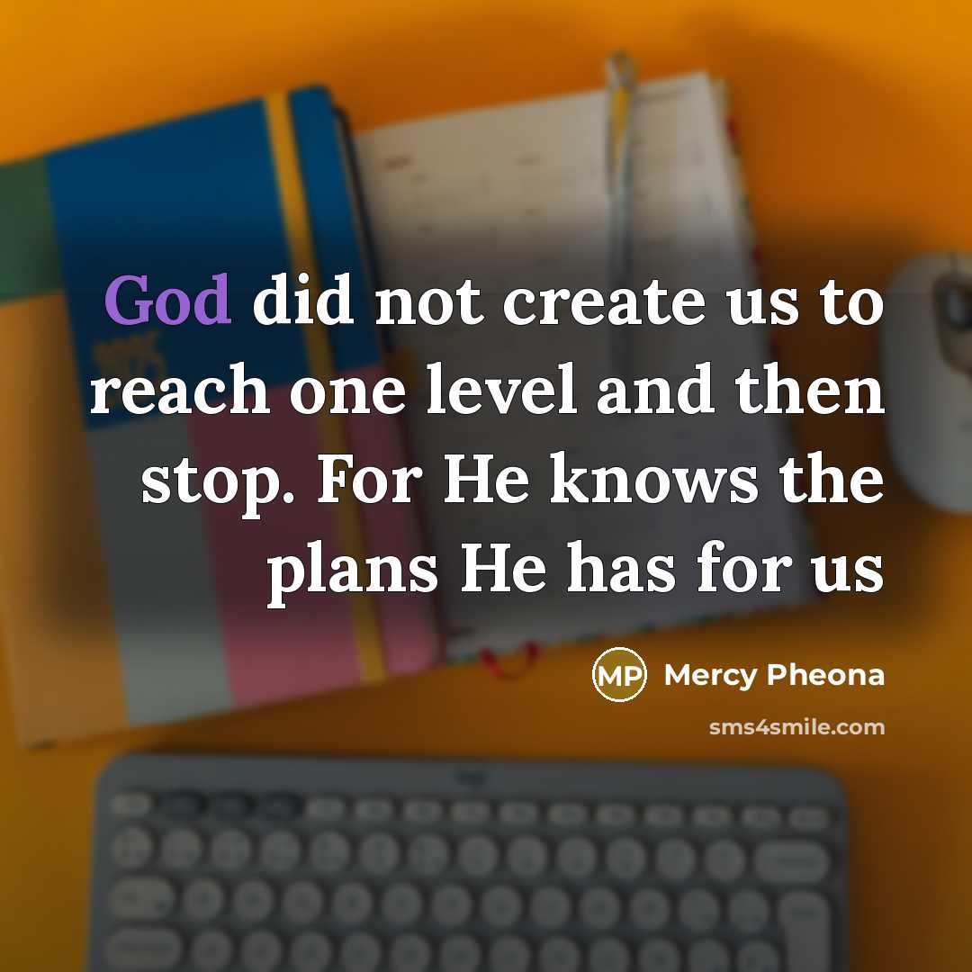 “God did not create us to reach one level and then stop. For He knows the plans He has for us” quote by Mercy Pheona