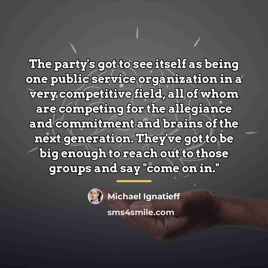 “The party's got to see itself as being one public…” quote by Michael Ignatieff