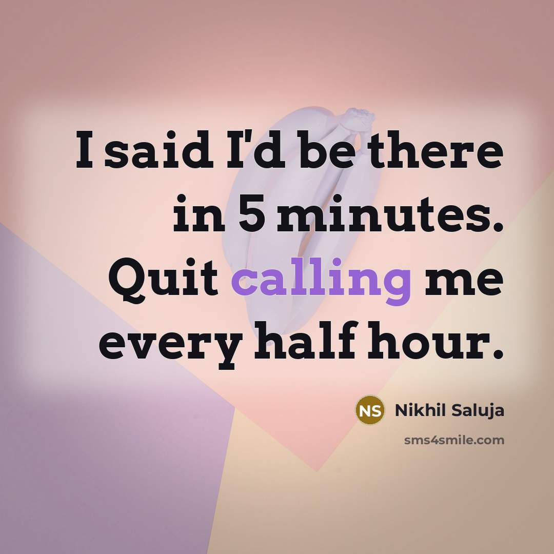 “I said I'd be there in 5 minutes. Quit calling…” quote by Nikhil Saluja