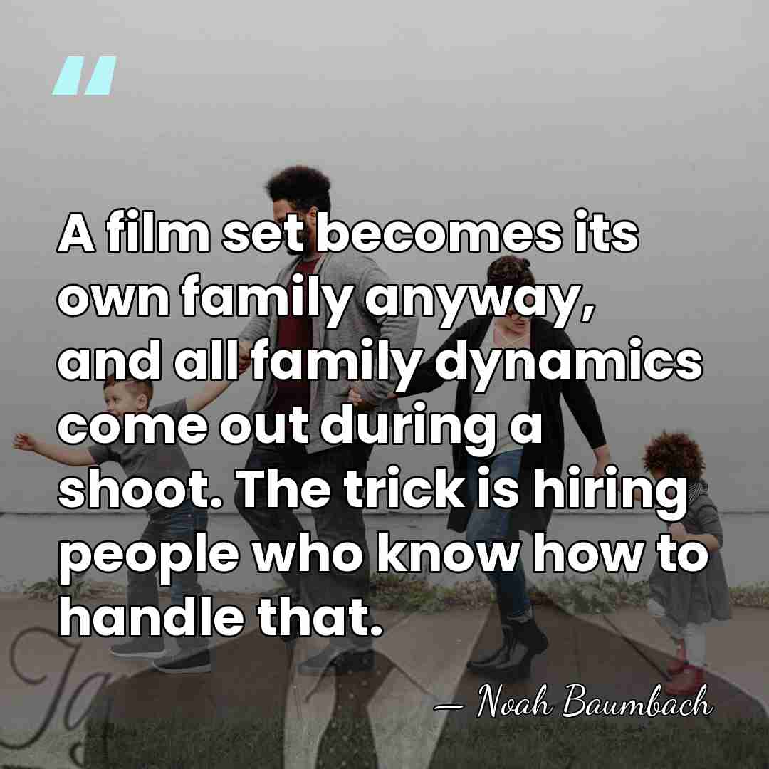 A film set becomes its own family anyway, and all family dynamics&hellip; - Noah Baumbach