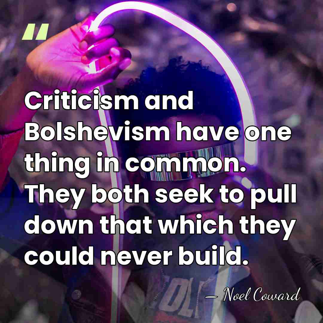 Criticism and Bolshevism have one thing in common. They both seek to&hellip; - Noel Coward