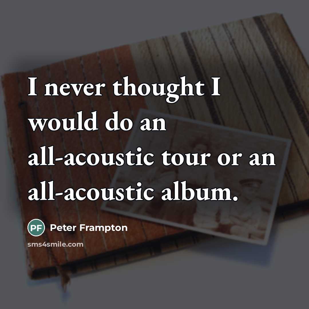 “I never thought I would do an all-acoustic tour or…” quote by Peter Frampton