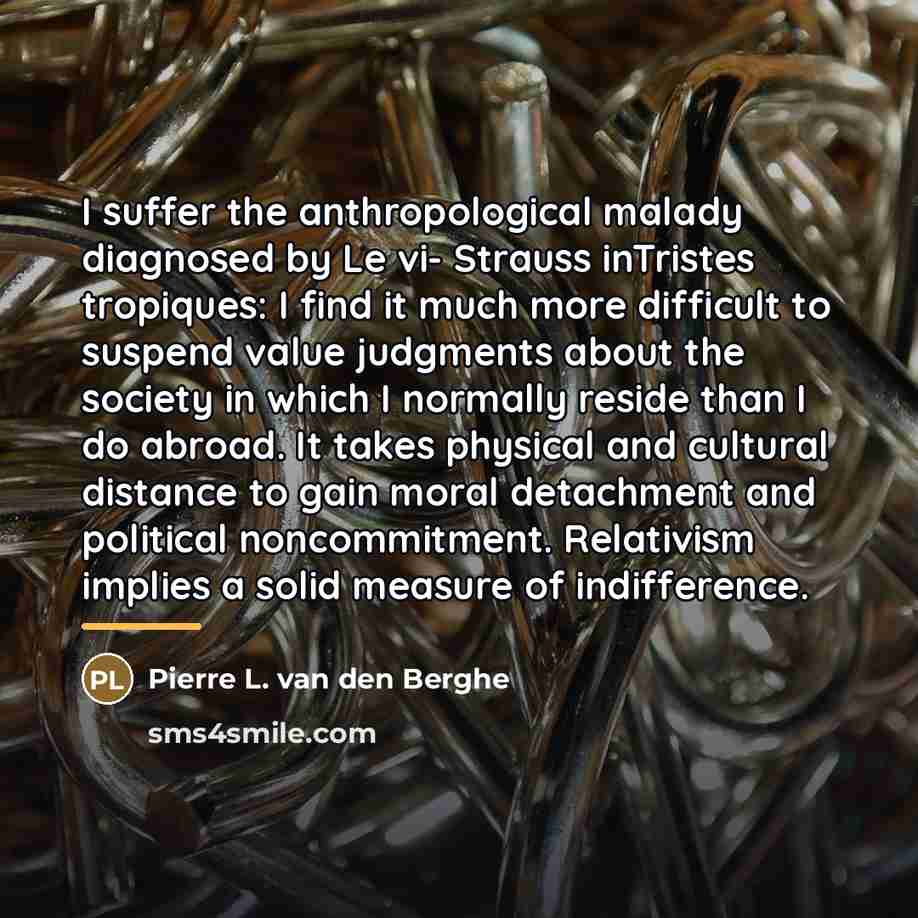 “I suffer the anthropological malady diagnosed by Le vi- Strauss…” quote by Pierre L. van den Berghe