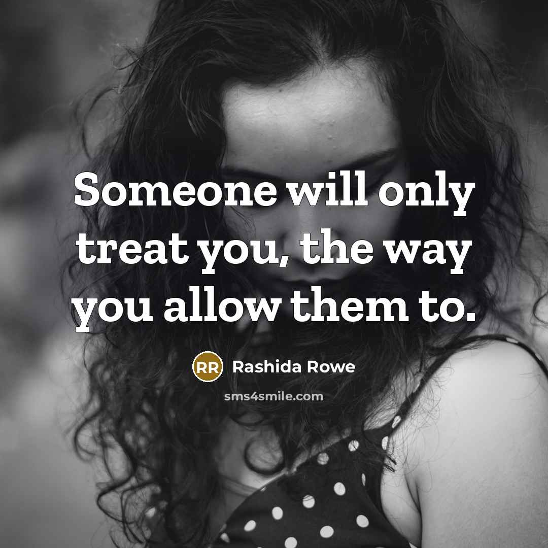 “Someone will only treat you, the way you allow them to.” quote by Rashida Rowe