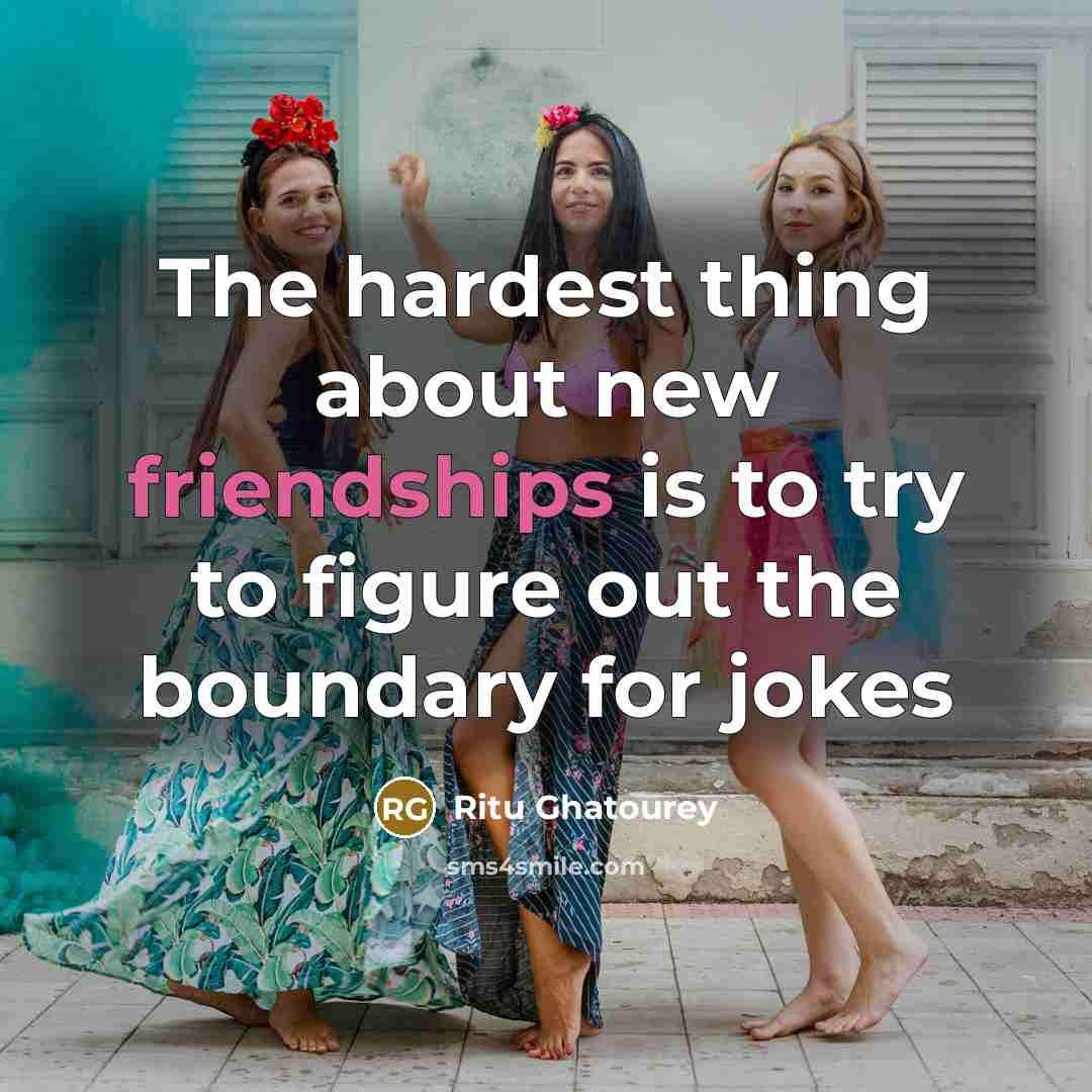 “The hardest thing about new friendships is to try to figure out the boundary for jokes” quote by Ritu Ghatourey