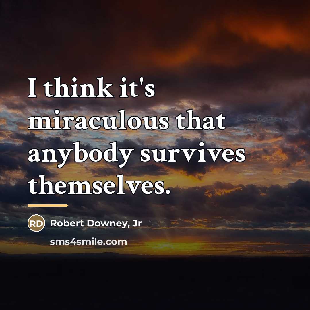“I think it's miraculous that anybody survives themselves.…” quote by Robert Downey, Jr