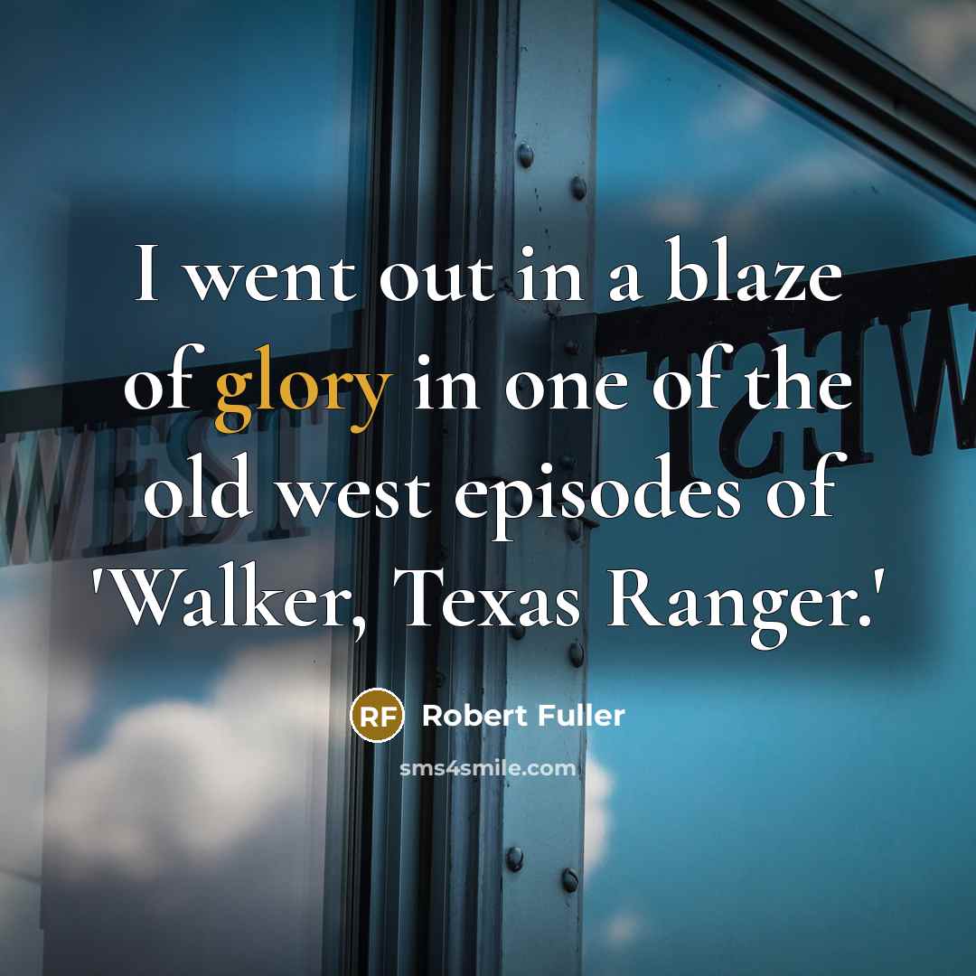 “I went out in a blaze of glory in one…” quote by Robert Fuller