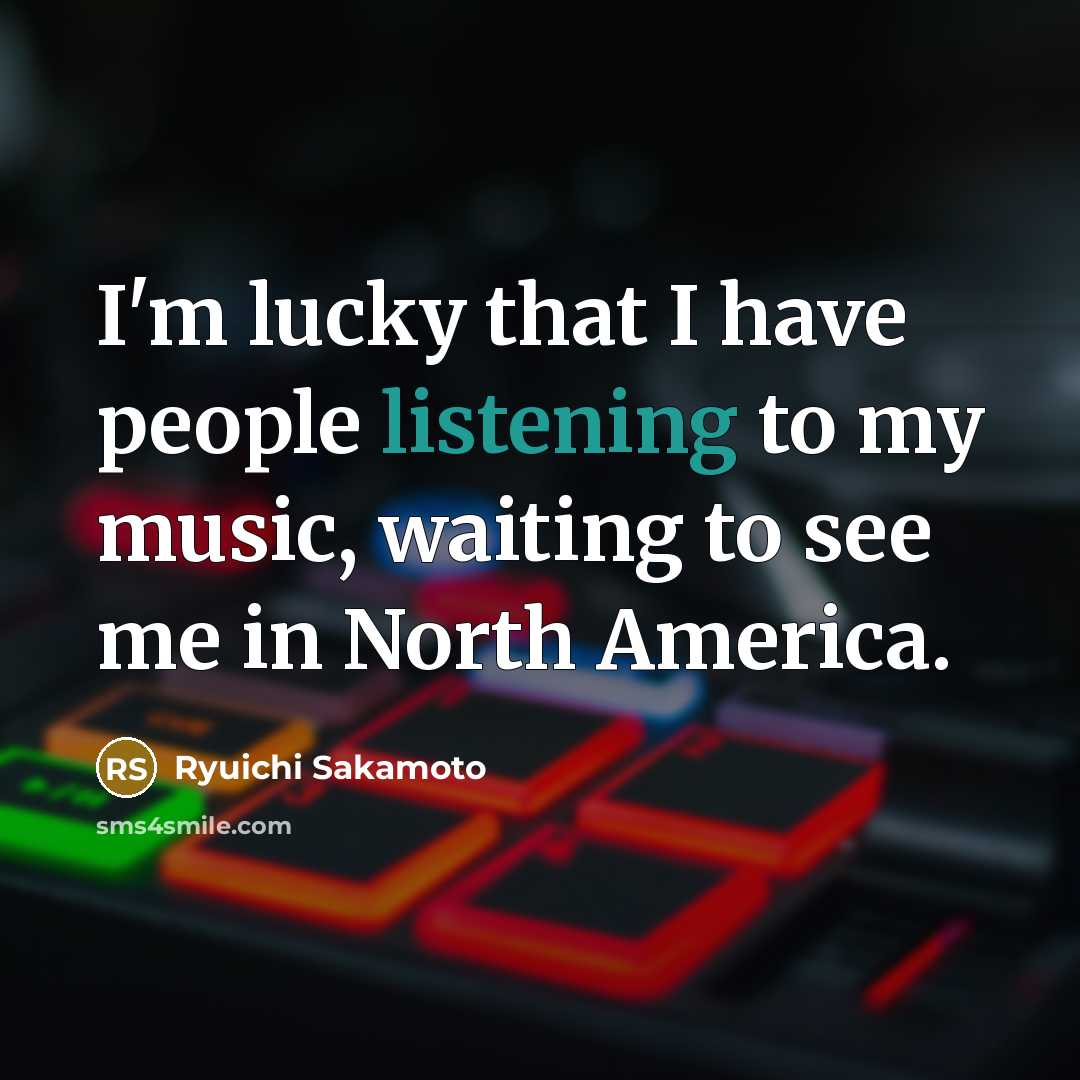 “I'm lucky that I have people listening to my music,…” quote by Ryuichi Sakamoto