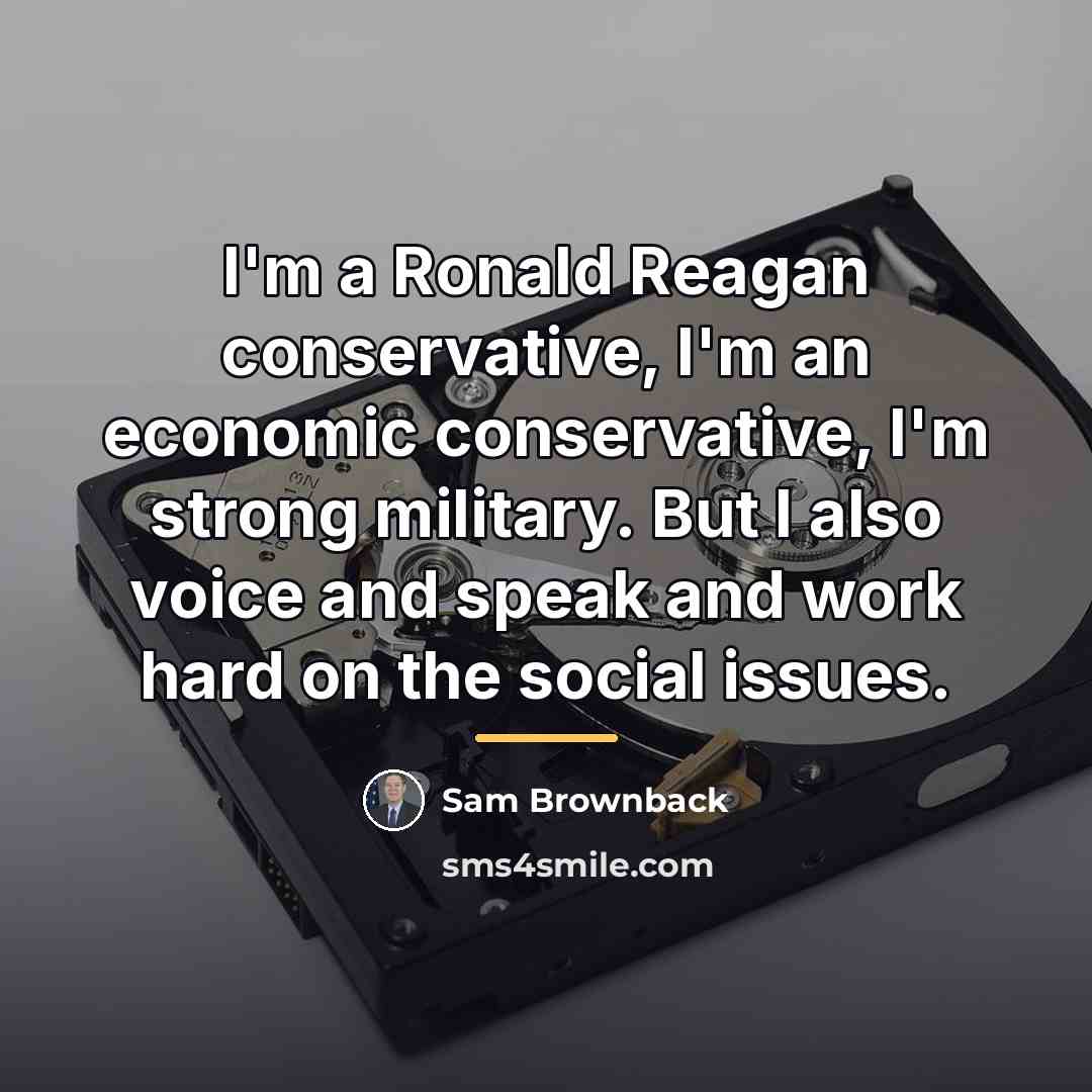 “I'm a Ronald Reagan conservative, I'm an economic conservative, I'm…” quote by Sam Brownback
