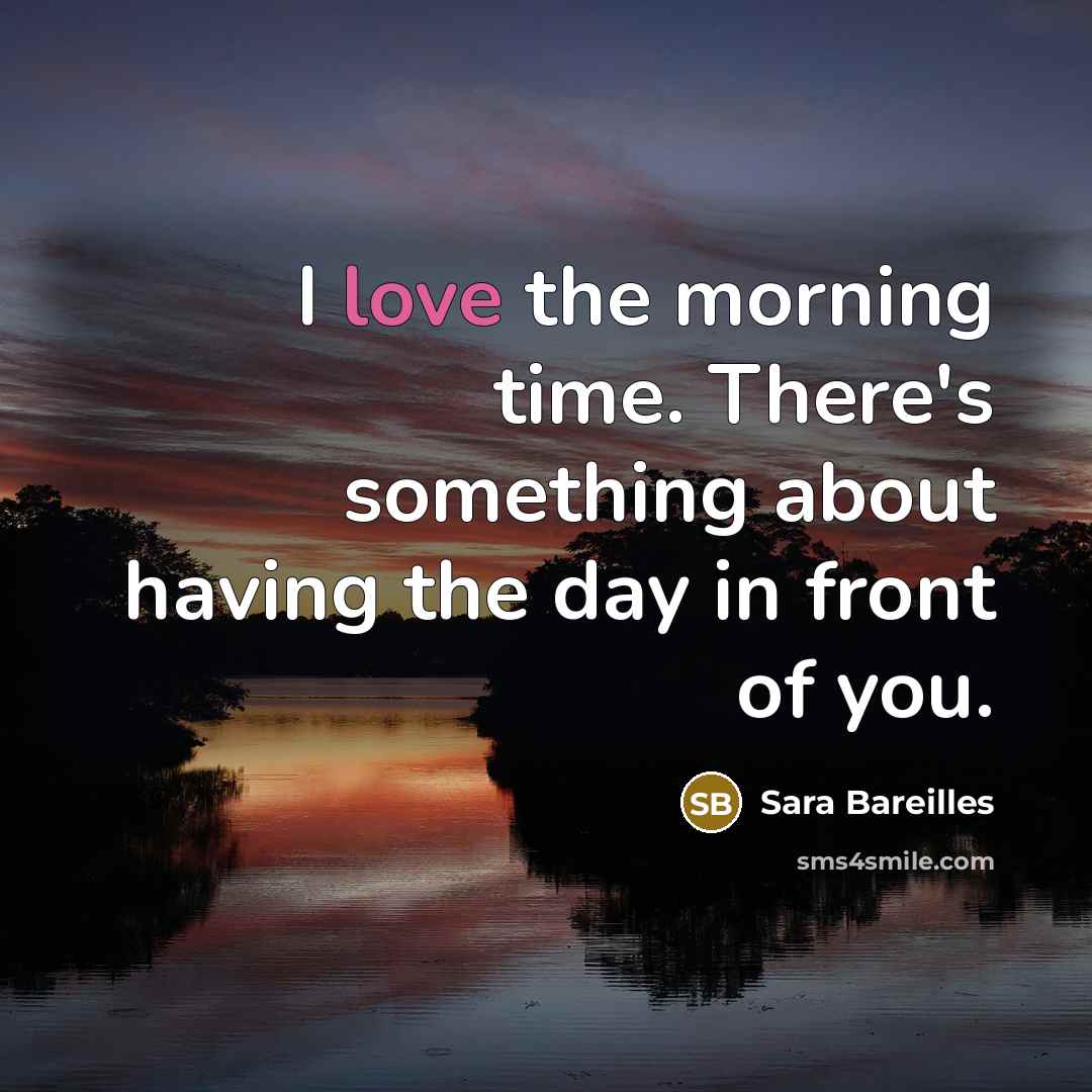 “I love the morning time. There's something about having the…” quote by Sara Bareilles