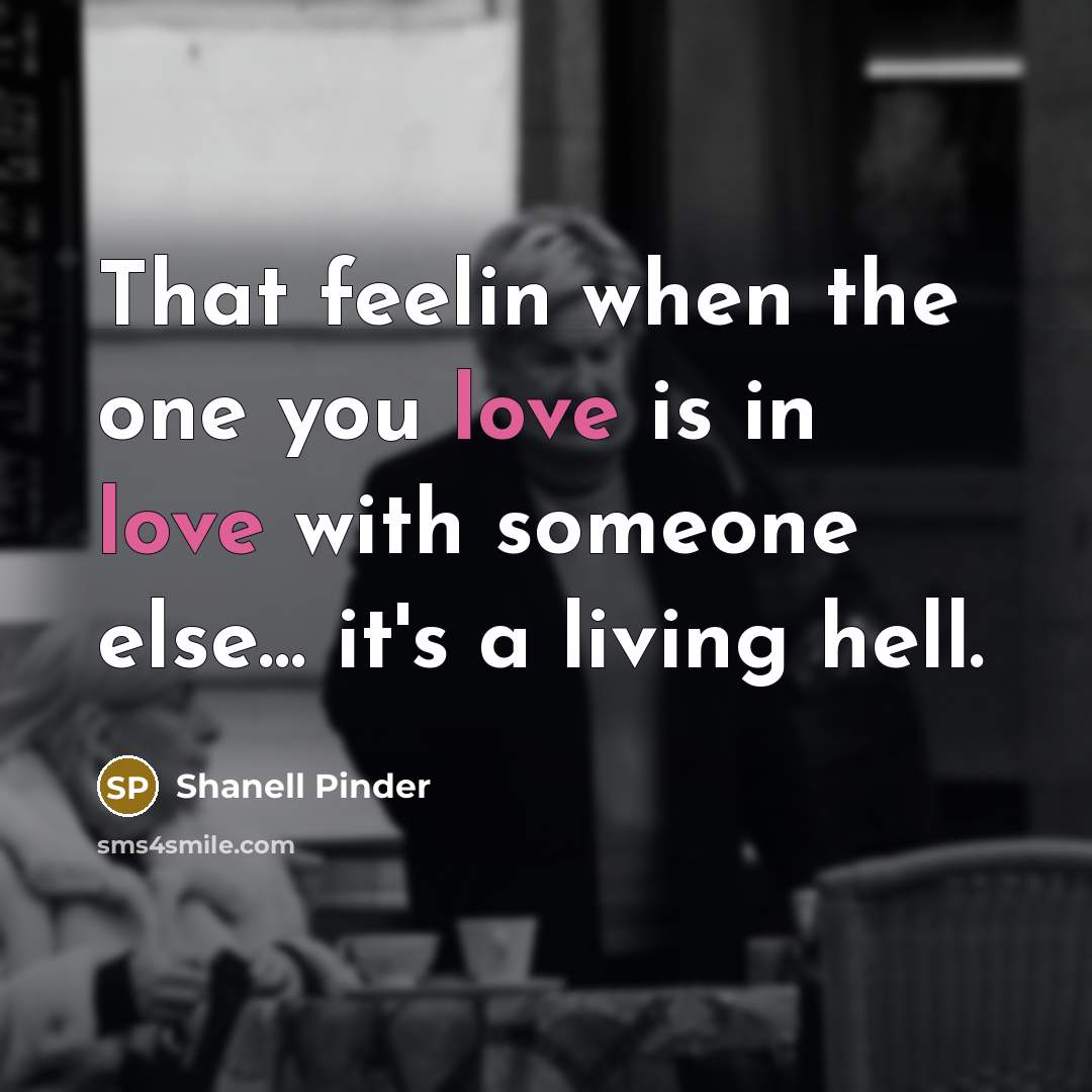 “That feelin when the one you love is in love with someone else… it's a living hell.” quote by Shanell Pinder