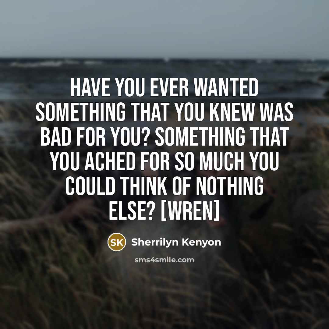 “Have you ever wanted something that you knew was bad…” quote by Sherrilyn Kenyon