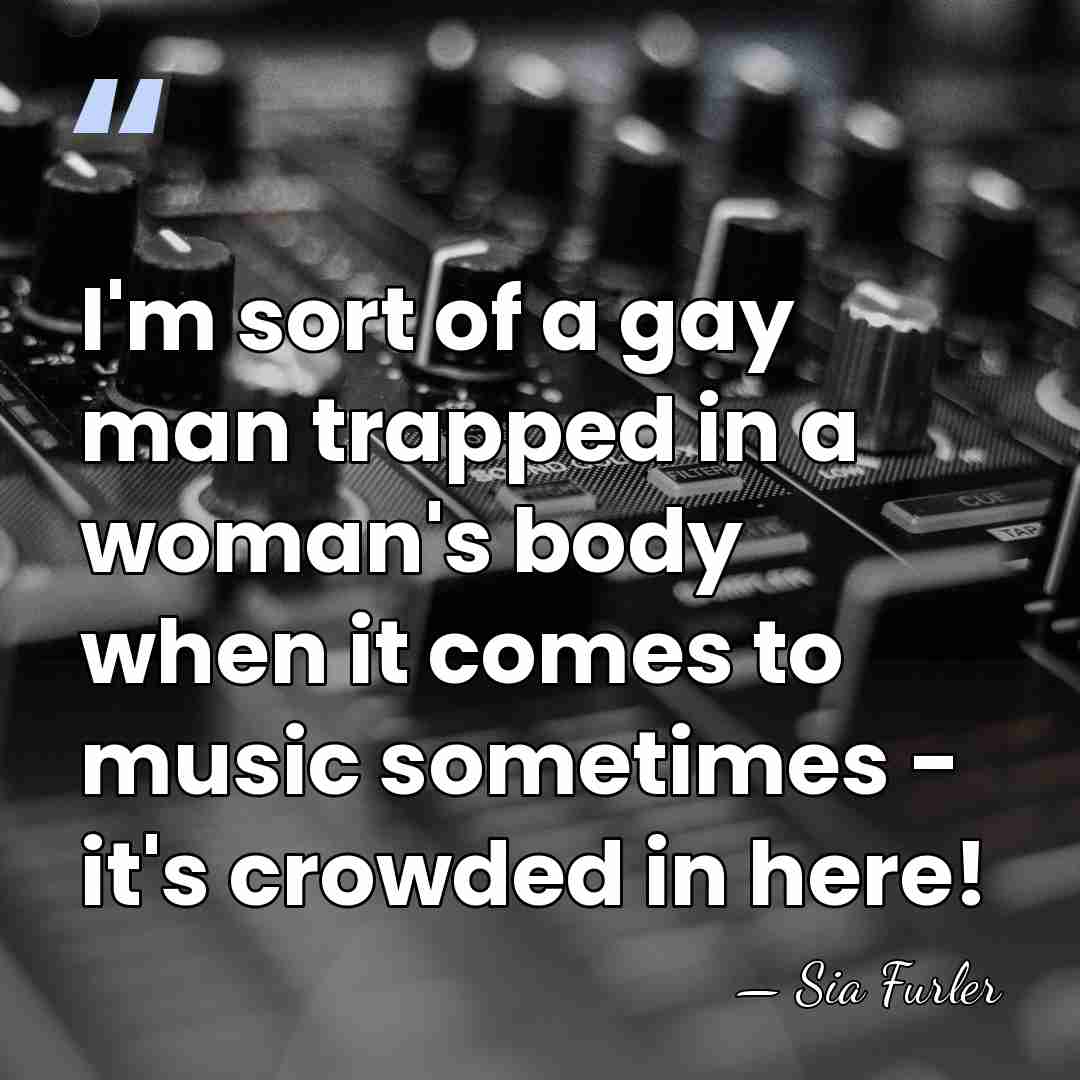 I'm sort of a gay man trapped in a woman's body when&hellip; - Sia Furler