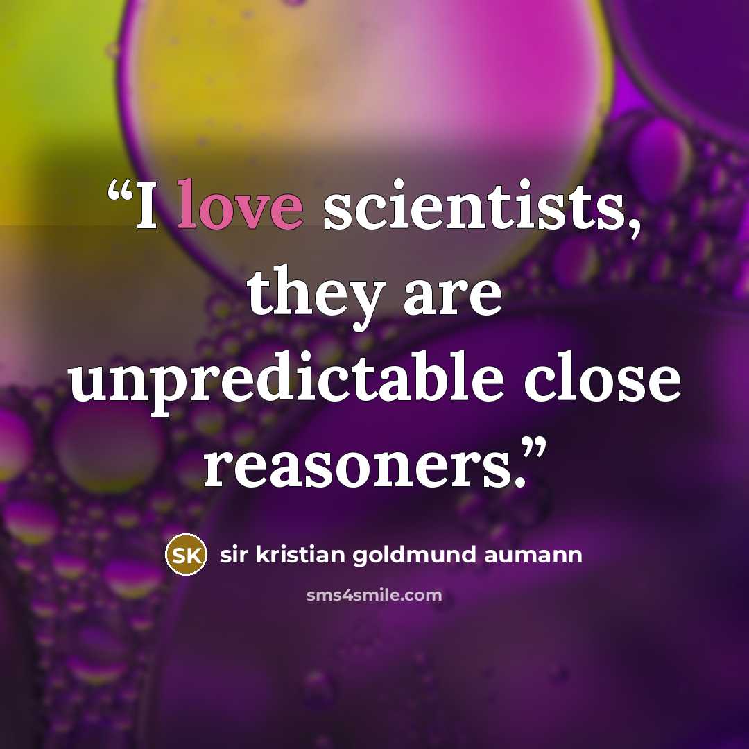 “I love scientists, they are unpredictable close reasoners.” quote by sir kristian goldmund aumann
