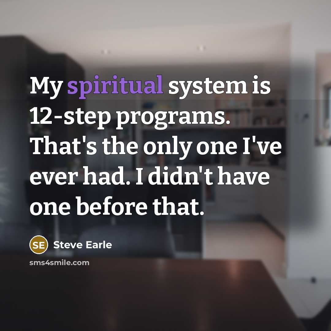 “My spiritual system is 12-step programs. That's the only one I've ever had. I didn't have one before that.” quote by Steve Earle
