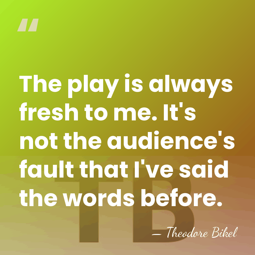 The play is always fresh to me. It's not the audience's fault&hellip; - Theodore Bikel
